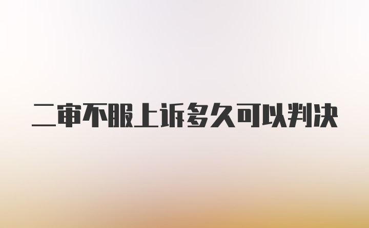 二审不服上诉多久可以判决