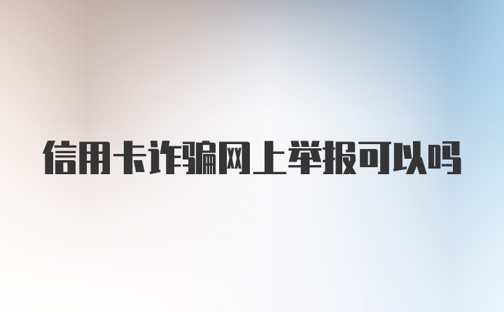 信用卡诈骗网上举报可以吗