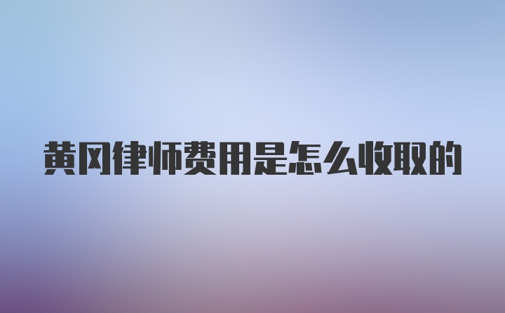 黄冈律师费用是怎么收取的