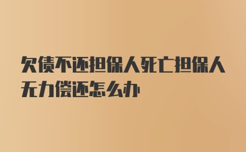 欠债不还担保人死亡担保人无力偿还怎么办