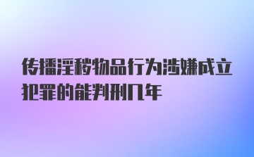 传播淫秽物品行为涉嫌成立犯罪的能判刑几年