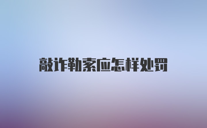 敲诈勒索应怎样处罚