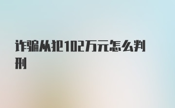 诈骗从犯102万元怎么判刑