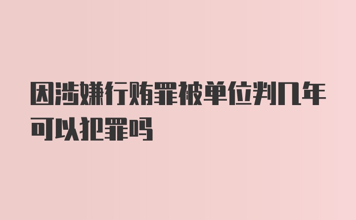 因涉嫌行贿罪被单位判几年可以犯罪吗