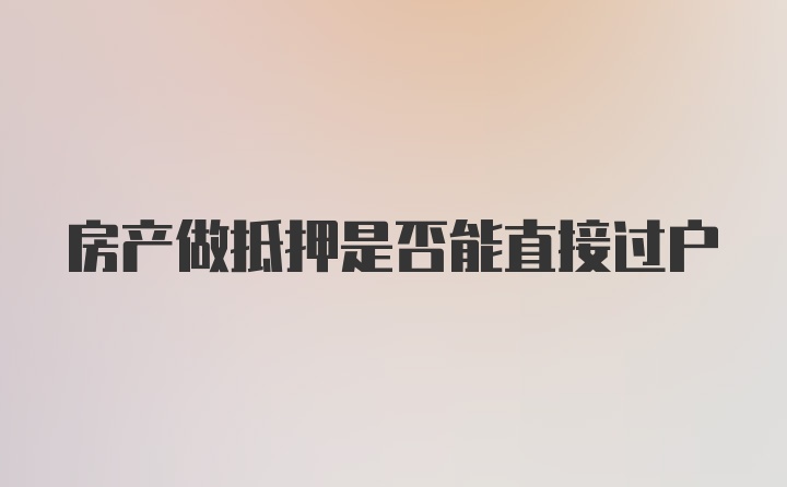 房产做抵押是否能直接过户