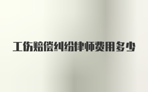 工伤赔偿纠纷律师费用多少