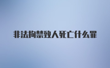 非法拘禁致人死亡什么罪