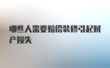 哪些人需要赔偿装修引起财产损失