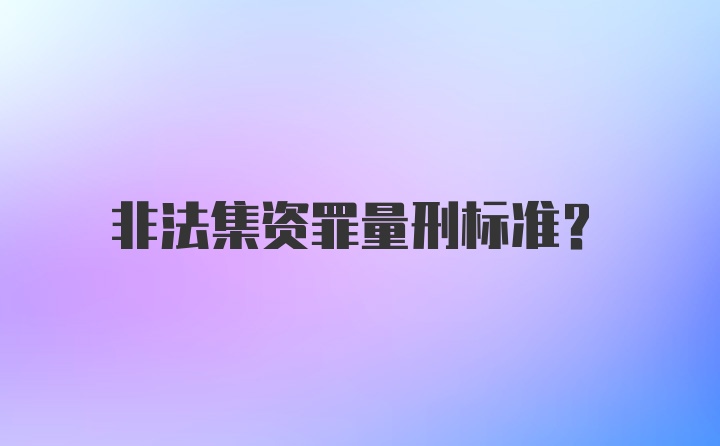 非法集资罪量刑标准？