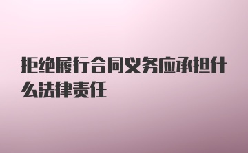 拒绝履行合同义务应承担什么法律责任