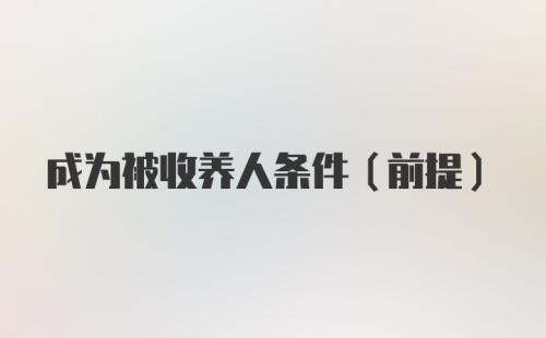 成为被收养人条件(前提)