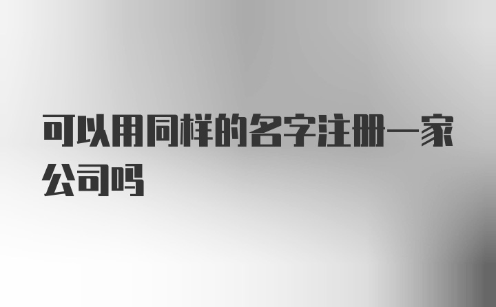 可以用同样的名字注册一家公司吗