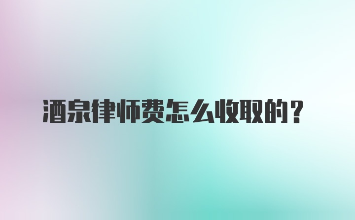 酒泉律师费怎么收取的？