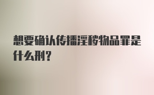 想要确认传播淫秽物品罪是什么刑?