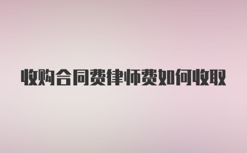 收购合同费律师费如何收取