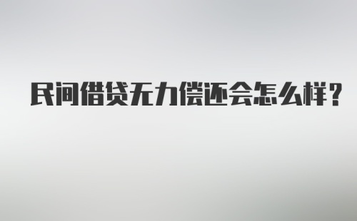 民间借贷无力偿还会怎么样？