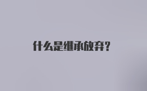 什么是继承放弃？