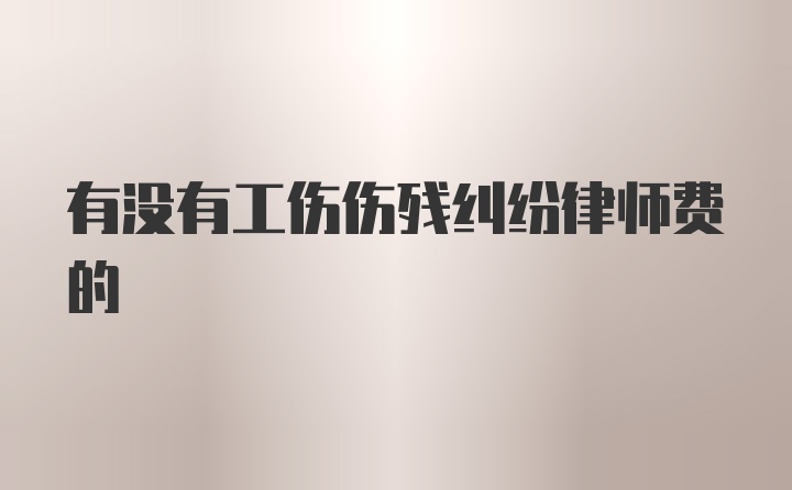 有没有工伤伤残纠纷律师费的