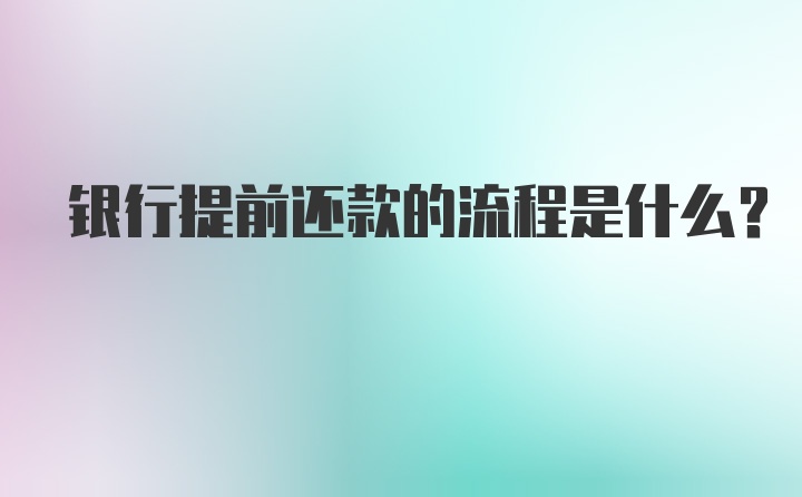 银行提前还款的流程是什么？