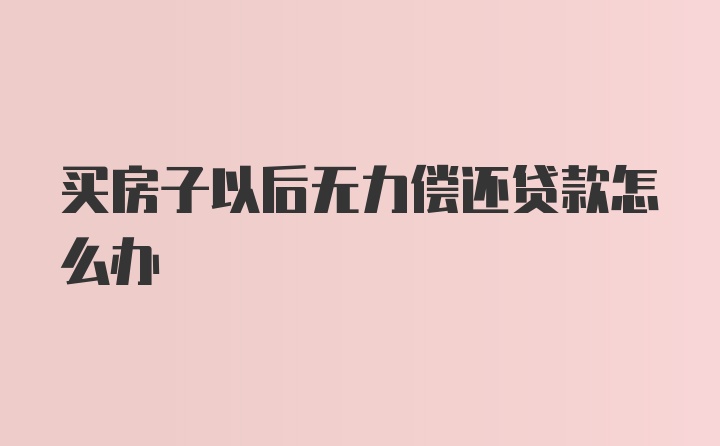 买房子以后无力偿还贷款怎么办