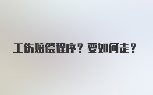 工伤赔偿程序?要如何走?