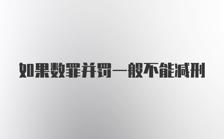 如果数罪并罚一般不能减刑