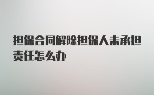 担保合同解除担保人未承担责任怎么办