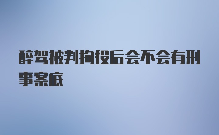 醉驾被判拘役后会不会有刑事案底