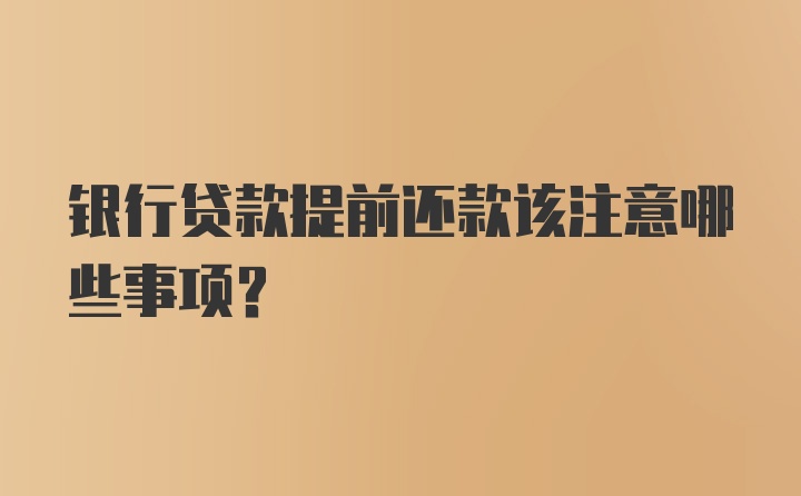 银行贷款提前还款该注意哪些事项？