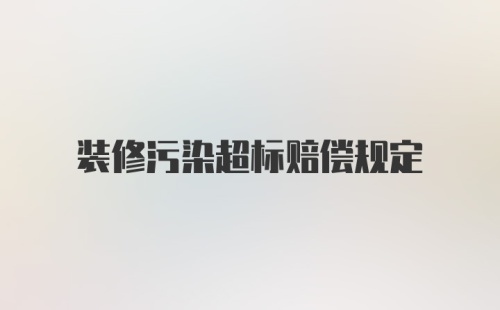 装修污染超标赔偿规定