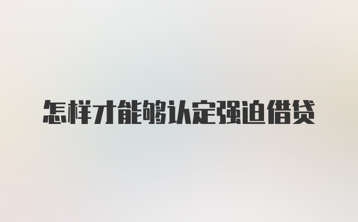 怎样才能够认定强迫借贷