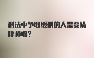 刑法中争取缓刑的人需要请律师嘛？