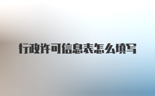 行政许可信息表怎么填写