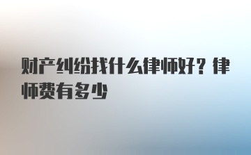 财产纠纷找什么律师好？律师费有多少