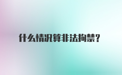 什么情况算非法拘禁？