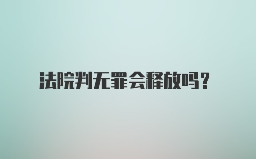 法院判无罪会释放吗?