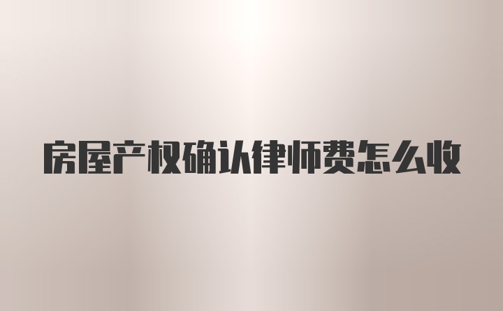 房屋产权确认律师费怎么收