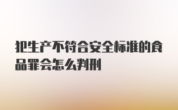 犯生产不符合安全标准的食品罪会怎么判刑