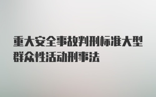 重大安全事故判刑标准大型群众性活动刑事法