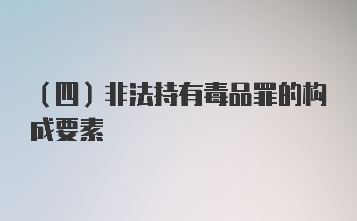 （四）非法持有毒品罪的构成要素