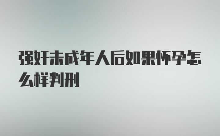 强奸未成年人后如果怀孕怎么样判刑