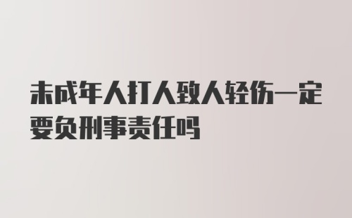 未成年人打人致人轻伤一定要负刑事责任吗