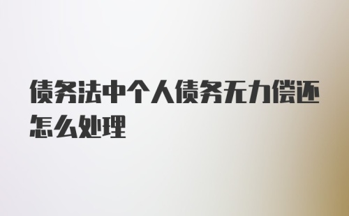 债务法中个人债务无力偿还怎么处理