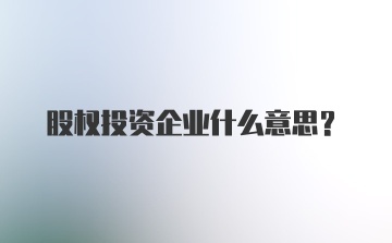 股权投资企业什么意思？