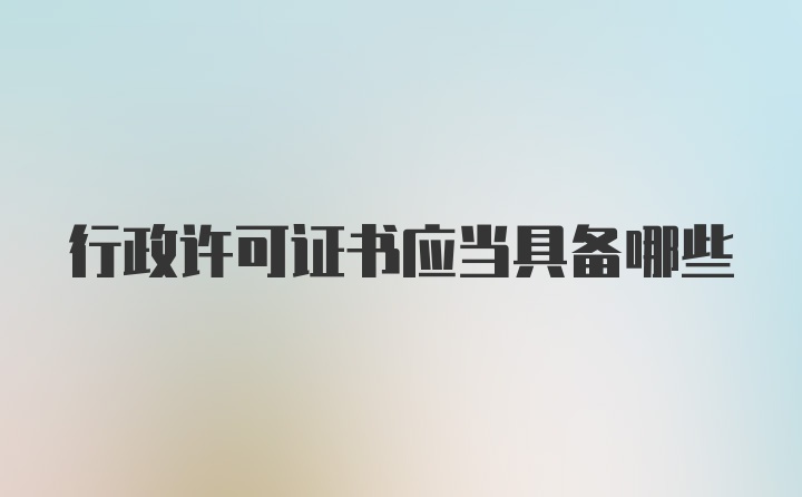 行政许可证书应当具备哪些