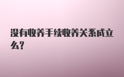 没有收养手续收养关系成立么？