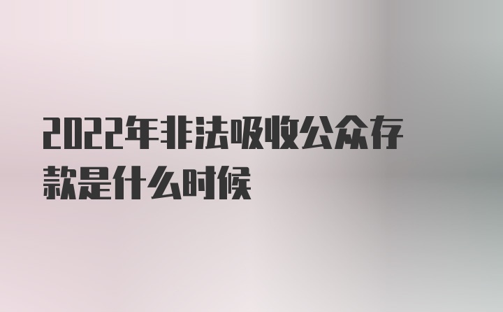 2022年非法吸收公众存款是什么时候