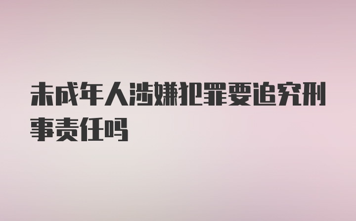 未成年人涉嫌犯罪要追究刑事责任吗