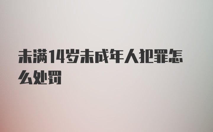 未满14岁未成年人犯罪怎么处罚