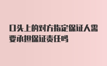 口头上的对方指定保证人需要承担保证责任吗